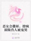 恶女会撒娇,撩疯顶级兽人被宠哭