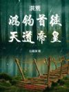 洪荒:鸿钧首徒,天道帝皇!