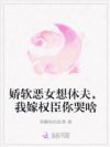 娇软恶女想休夫,我嫁权臣你哭啥