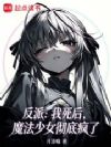 反派:我死后,魔法少女彻底疯了