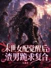 末世女配觉醒后,渣男跪求复合