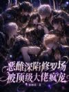 恶雌深陷修罗场,被顶级大佬疯宠