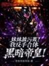 妹妹被污蔑?我反手合体黑暗帝皇