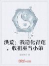 洪荒:我造化青莲,收祖巫当小弟
