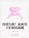 伪装失败!血族男主们彻底疯魔