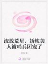 流放荒星,娇软美人被哨兵团宠了