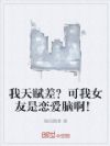 我天赋差?可我女友是恋爱脑啊!